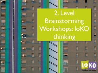 2. Level
 Brainstorming
Workshops: loKO
    thinking
 