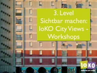 3. Level
 Sichtbar machen:
loKO City Views -
    Workshops
 