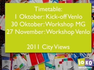 Timetable:
   1 Oktober: Kick-off Venlo
 30 Oktober: Workshop MG
27 November: Workshop Venlo

      2011 City Views
 