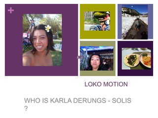 +




                   LOKO MOTION

    WHO IS KARLA DERUNGS - SOLIS
    ?
 