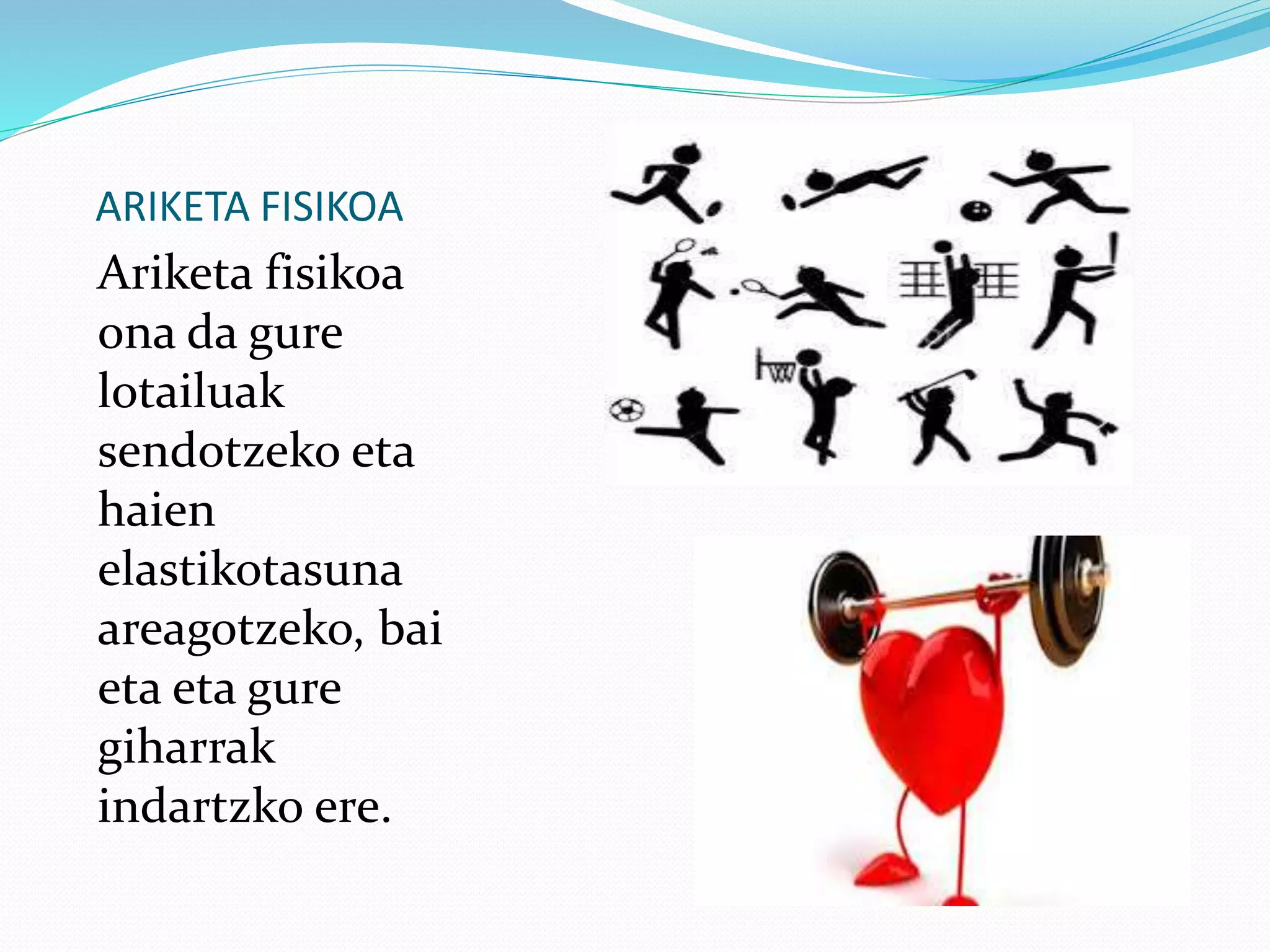 ARIKETA FISIKOA
Ariketa fisikoa
ona da gure
lotailuak
sendotzeko eta
haien
elastikotasuna
areagotzeko, bai
eta eta gure
giharrak
indartzko ere.
 