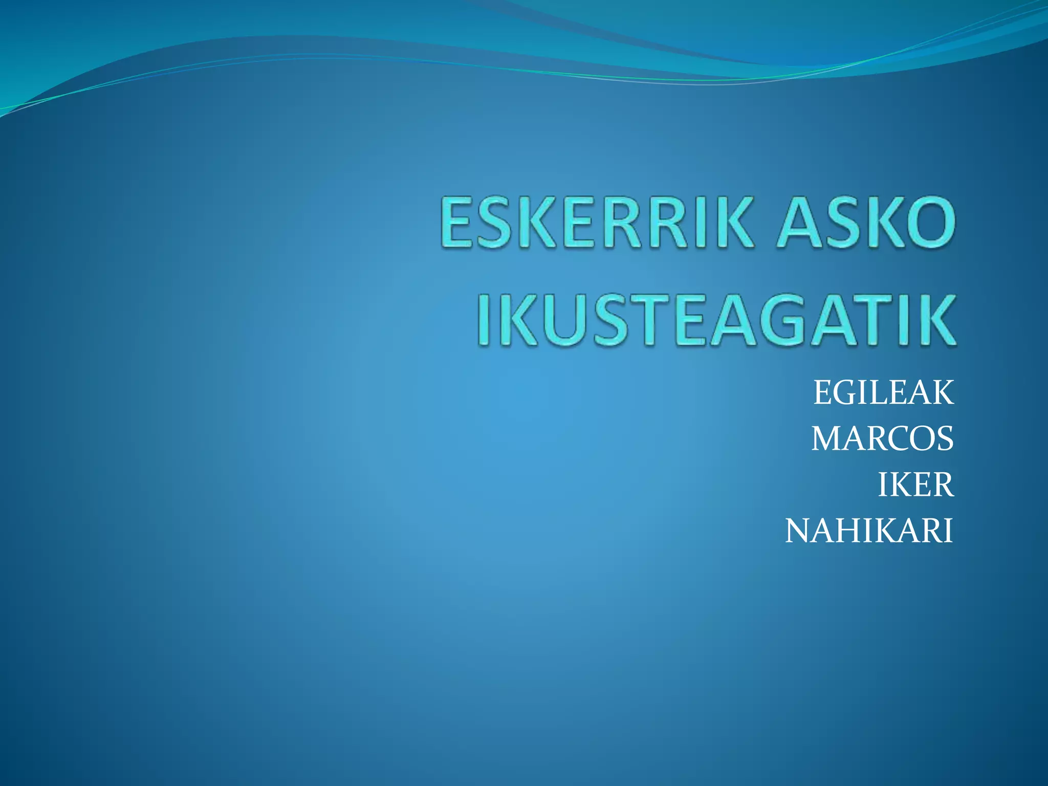 EGILEAK
MARCOS
IKER
NAHIKARI
 