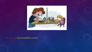 • Grooming: Acoso de pedófilos a menores.
 