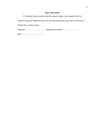ii
DECLARATION
I, Tuilumba Simon, declare that this research paper is my original work for
Tumain University Makumira and it has not been presented to any other University or
College for a similar award.
Signature………………………… Registration Number ……………………….
Date…………………….. ………
 