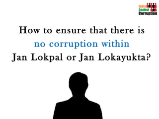 How to ensure that there is no corruption within   Jan Lokpal or Jan Lokayukta? 