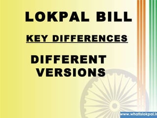 LOKPAL BILL  DIFFERENT  VERSIONS KEY DIFFERENCES 