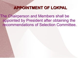 AAPPPPOOIINNTTMMEENNTT OOFF LLOOKKPPAALL 
The Chairperson and Members shall be 
appointed by President after obtaining the 
recommendations of Selection Committee. 
 