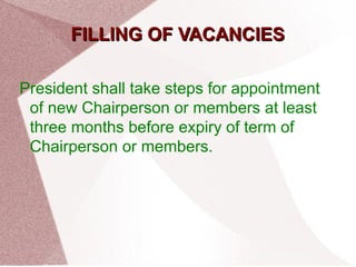 FFIILLLLIINNGG OOFF VVAACCAANNCCIIEESS 
President shall take steps for appointment 
of new Chairperson or members at least 
three months before expiry of term of 
Chairperson or members. 
 