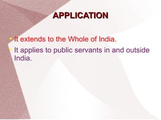 AAPPPPLLIICCAATTIIOONN 
 It extends to the Whole of India. 
 It applies to public servants in and outside 
India. 
 
