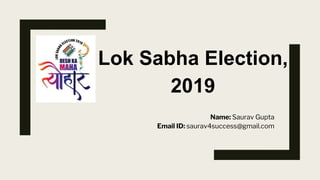 Lok Sabha Election,
2019
Name: Saurav Gupta
Email ID: saurav4success@gmail.com
 