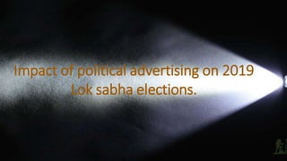 Impact of political advertising on 2019
Lok sabha elections.
 