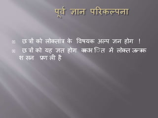  छ त्रों को लोकत ांत्र के विषयक अल्प ज्ञन होग !
 छ त्रों को यह ज्ञत होग ककभ ए त में लोकत जन्त्रक
श सन प्रण ली है
 