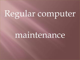Regular computer

  maintenance
 