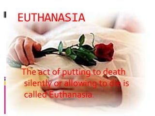 EUTHANASIA



The act of putting to death
 silently or allowing to die is
 called Euthanasia.
 