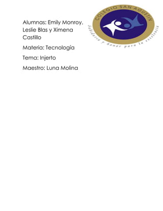 Alumnas: Emily Monroy,
Leslie Blas y Ximena
Castillo
Materia: Tecnología
Tema: Injerto
Maestro: Luna Molina
 