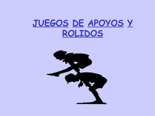 JUEGOS DE APOYOS Y
ROLIDOS
 