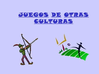 JUEGOS DE OTRAS
CULTURAS
 