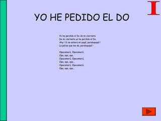 YO HE PEDIDO EL DO
Yo he perdido el Do de mi clarinete
De mi clarinete yo he perdido el Do.
Ahy ! Si se entera mi papá, parabapapá !
La paliza que me da, parabapapá !
Opacamarú, Opacamarú,
Opa, opa, opa,
Opacamarú, Opacamarú,
Opa, opa, opa...
Opacamarú, Opacamarú,
Opa, opa, opa...
 