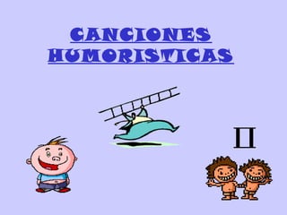 CANCIONES
HUMORISTICAS
 