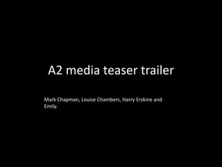 A2 media teaser trailer
Mark Chapman, Louise Chambers, Harry Erskine and
Emily.
 