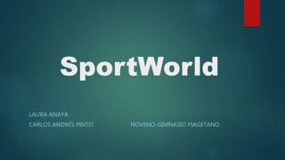 SportWorld 
LAURA ANAYA 
CARLOS ANDRÉS PINTO NOVENO-GIMNASIO PIAGETANO 
 