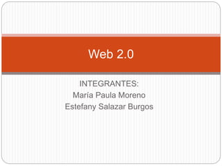 Web 2.0 
INTEGRANTES: 
María Paula Moreno 
Estefany Salazar Burgos 
 