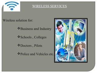 Wireless solution for:
Business and Industry
Schools , Colleges
Doctors , Pilots
Police and Vehicles etc.
WIRELESS SERVICES
 