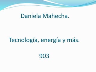 Daniela Mahecha.
Tecnología, energía y más.
903
 