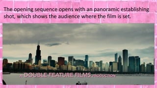 The opening sequence opens with an panoramic establishing
shot, which shows the audience where the film is set.
 