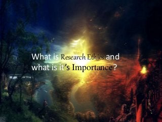 What is Research Ethics and
what is it’s Importance?
 