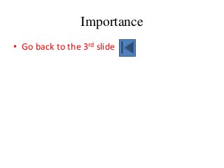 Importance
• Go back to the 3rd slide
 