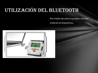 Por medio de este se pueden mandar
ordenes al dispositivo.
Utilización del bluetooth
 