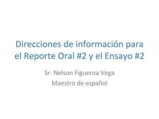 Direcciones de información para el Reporte Oral #2 y el Ensayo #2 Sr. Nelson Figueroa Vega Maestro de espa ñol 