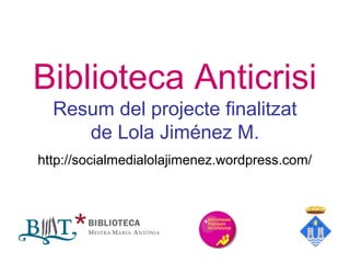 Biblioteca Anticrisi
Resum del projecte finalitzat
de Lola Jiménez M.
http://socialmedialolajimenez.wordpress.com/
 