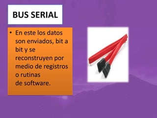 BUS SERIAL
• En este los datos
son enviados, bit a
bit y se
reconstruyen por
medio de registros
o rutinas
de software.

 