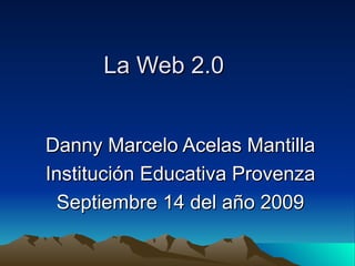 La Web 2.0 Danny Marcelo Acelas Mantilla Institución Educativa Provenza Septiembre 14 del año 2009 