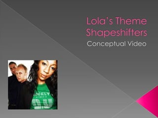 Lola’s ThemeShapeshifters Conceptual Video 