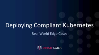 Deploying Compliant Kubernetes
Real World Edge Cases
 
