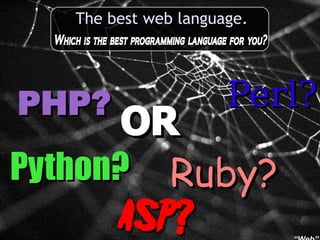 The best web language.
                   language
  Which is the best programming language for you?



                                        Perl?
PHP?
       OR
Python? Ruby?
      ASP?
 