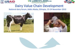 Dairy Value Chain Development National dairy forum, Addis Ababa, Ethiopia, 23-24 November 2010 