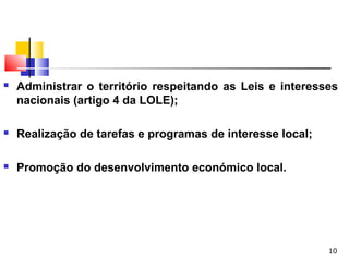 10
 Administrar o território respeitando as Leis e interesses
nacionais (artigo 4 da LOLE);
 Realização de tarefas e programas de interesse local;
 Promoção do desenvolvimento económico local.
 