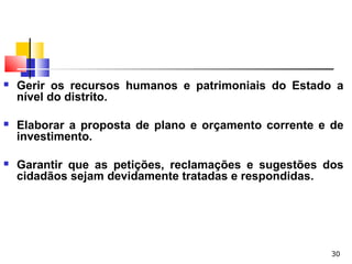 30
 Gerir os recursos humanos e patrimoniais do Estado a
nível do distrito.
 Elaborar a proposta de plano e orçamento corrente e de
investimento.
 Garantir que as petições, reclamações e sugestões dos
cidadãos sejam devidamente tratadas e respondidas.
 
