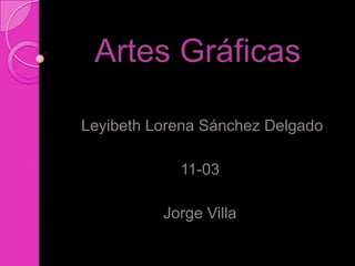 Artes Gráficas

Leyibeth Lorena Sánchez Delgado

            11-03

          Jorge Villa
 