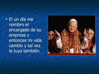 El un día me nombro el encargado de su empresa y entonces mi vida cambio y tal vez la tuya también. 