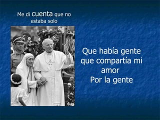 Me di  cuenta  que no estaba solo Que había gente que compartía mi amor  Por la gente 