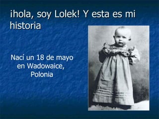 ¡hola, soy Lolek! Y esta es mi historia Nací un 18 de mayo en Wadowaice,  Polonia 