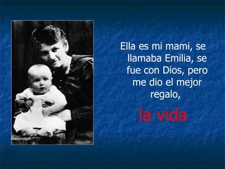 Ella es mi mami, se llamaba Emilia, se fue con Dios, pero me dio el mejor regalo,  la vida 