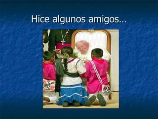 Hice algunos amigos… 