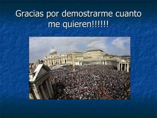 Gracias por demostrarme cuanto me quieren!!!!!! 