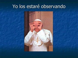 Yo los estaré observando 